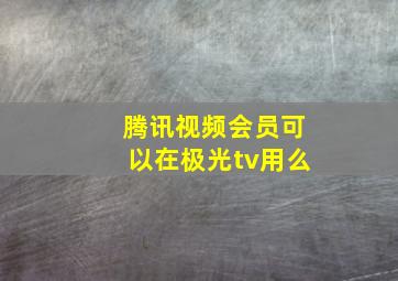 腾讯视频会员可以在极光tv用么