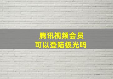 腾讯视频会员可以登陆极光吗