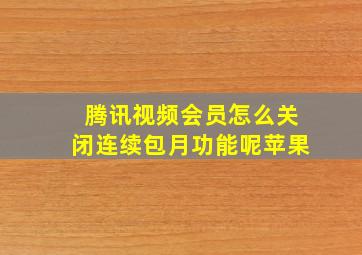 腾讯视频会员怎么关闭连续包月功能呢苹果