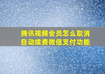 腾讯视频会员怎么取消自动续费微信支付功能