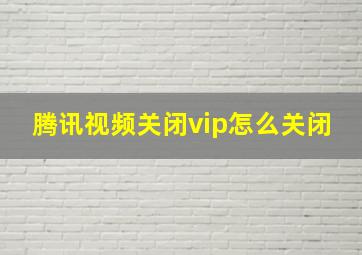 腾讯视频关闭vip怎么关闭