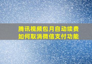 腾讯视频包月自动续费如何取消微信支付功能