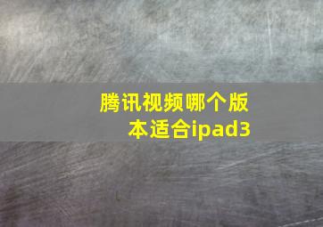 腾讯视频哪个版本适合ipad3