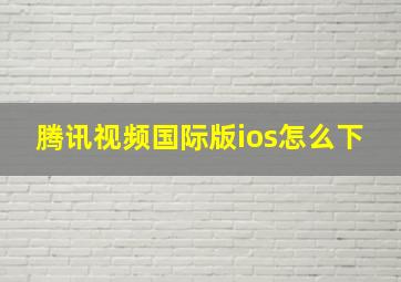 腾讯视频国际版ios怎么下