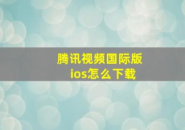 腾讯视频国际版ios怎么下载