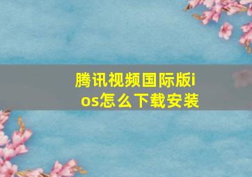 腾讯视频国际版ios怎么下载安装