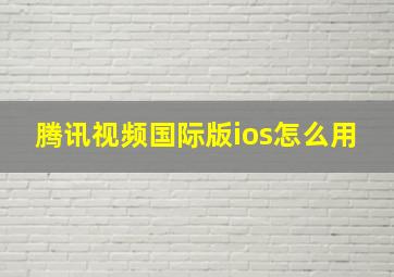 腾讯视频国际版ios怎么用