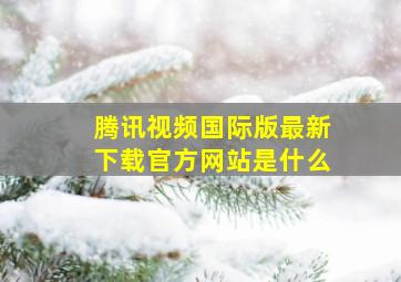 腾讯视频国际版最新下载官方网站是什么