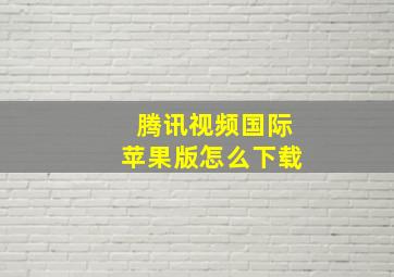 腾讯视频国际苹果版怎么下载