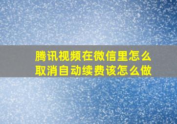 腾讯视频在微信里怎么取消自动续费该怎么做