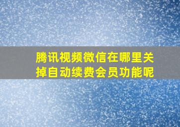 腾讯视频微信在哪里关掉自动续费会员功能呢