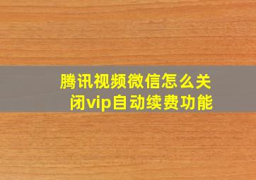 腾讯视频微信怎么关闭vip自动续费功能