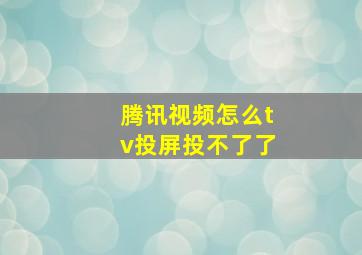 腾讯视频怎么tv投屏投不了了