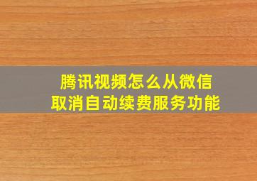 腾讯视频怎么从微信取消自动续费服务功能