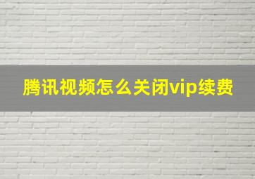 腾讯视频怎么关闭vip续费