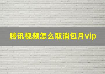 腾讯视频怎么取消包月vip