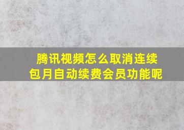 腾讯视频怎么取消连续包月自动续费会员功能呢