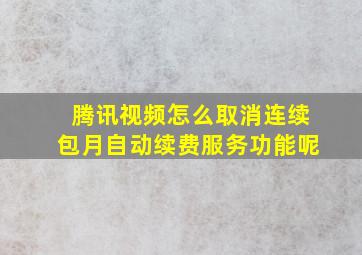 腾讯视频怎么取消连续包月自动续费服务功能呢