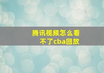 腾讯视频怎么看不了cba回放