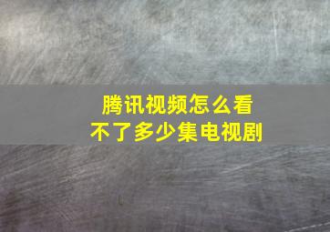 腾讯视频怎么看不了多少集电视剧