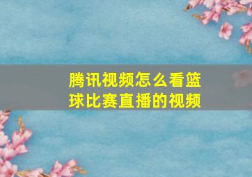 腾讯视频怎么看篮球比赛直播的视频