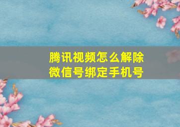 腾讯视频怎么解除微信号绑定手机号