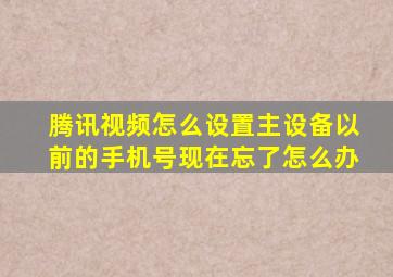 腾讯视频怎么设置主设备以前的手机号现在忘了怎么办