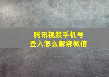 腾讯视频手机号登入怎么解绑微信