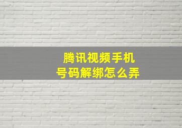 腾讯视频手机号码解绑怎么弄