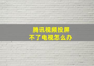 腾讯视频投屏不了电视怎么办