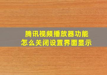 腾讯视频播放器功能怎么关闭设置界面显示