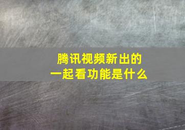 腾讯视频新出的一起看功能是什么