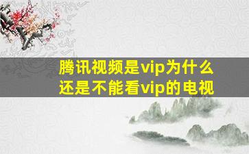 腾讯视频是vip为什么还是不能看vip的电视