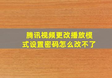 腾讯视频更改播放模式设置密码怎么改不了