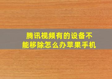 腾讯视频有的设备不能移除怎么办苹果手机