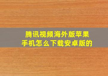 腾讯视频海外版苹果手机怎么下载安卓版的