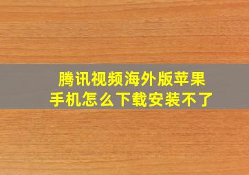 腾讯视频海外版苹果手机怎么下载安装不了