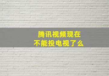 腾讯视频现在不能投电视了么