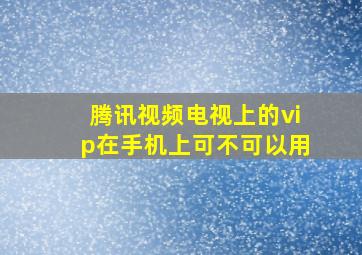 腾讯视频电视上的vip在手机上可不可以用