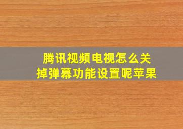 腾讯视频电视怎么关掉弹幕功能设置呢苹果