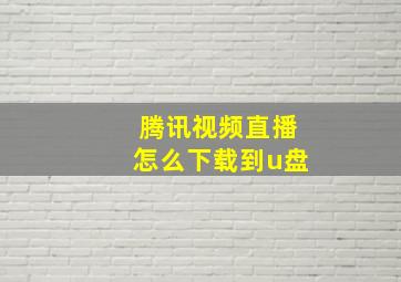 腾讯视频直播怎么下载到u盘