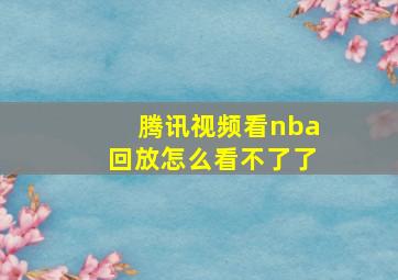 腾讯视频看nba回放怎么看不了了