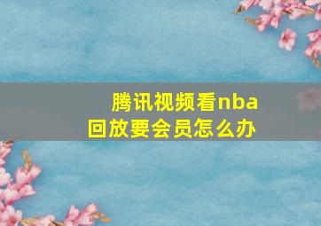 腾讯视频看nba回放要会员怎么办