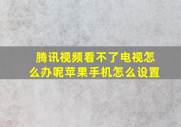 腾讯视频看不了电视怎么办呢苹果手机怎么设置