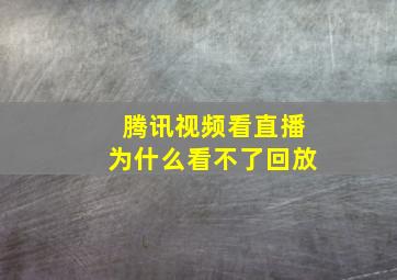 腾讯视频看直播为什么看不了回放