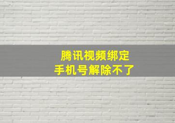 腾讯视频绑定手机号解除不了