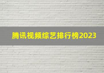 腾讯视频综艺排行榜2023