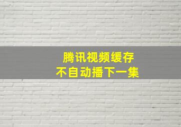 腾讯视频缓存不自动播下一集