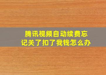 腾讯视频自动续费忘记关了扣了我钱怎么办