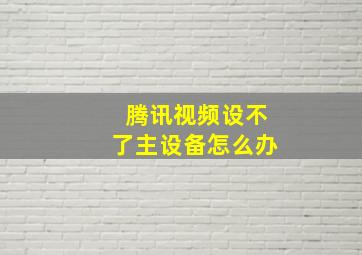 腾讯视频设不了主设备怎么办